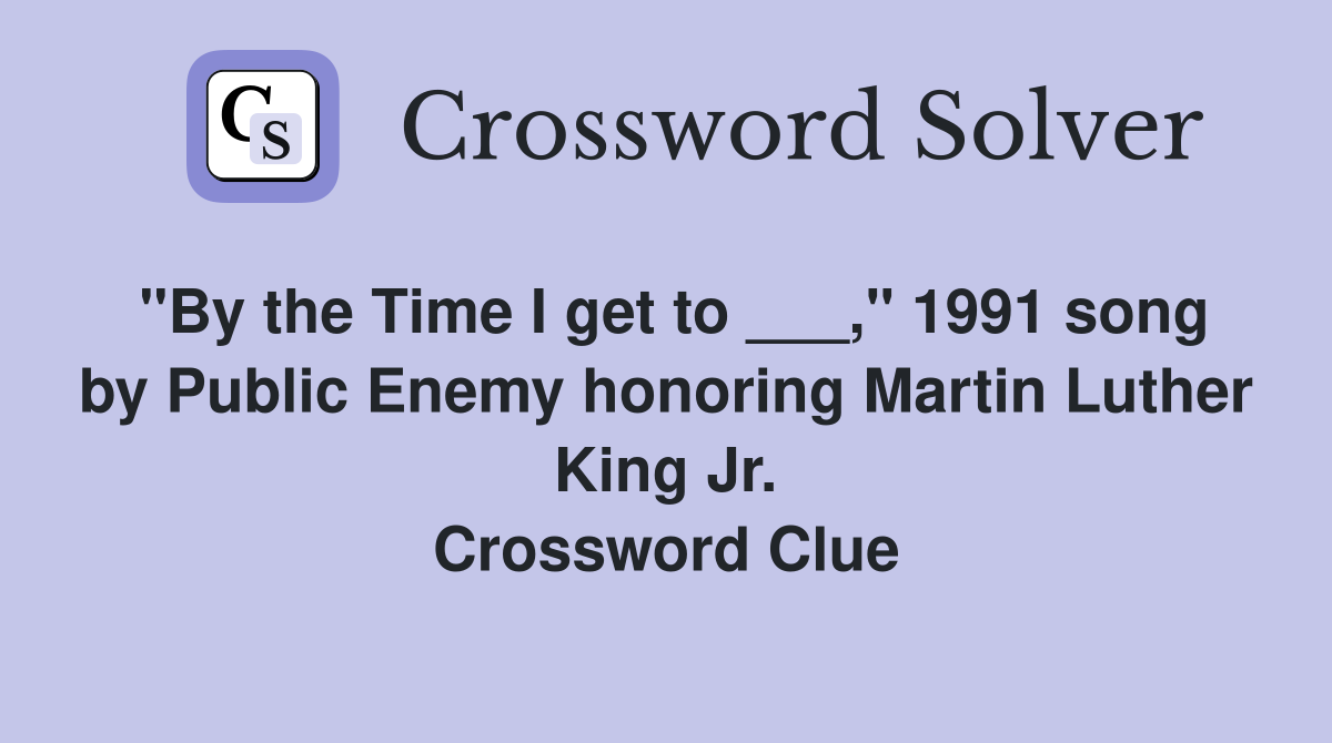 "By the Time I get to ___," 1991 song by Public Enemy honoring Martin Luther King Jr. Crossword Clue