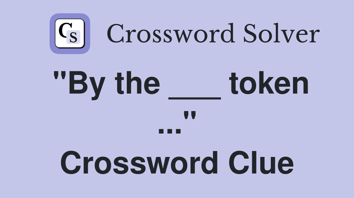 "By the ___ token ..." Crossword Clue