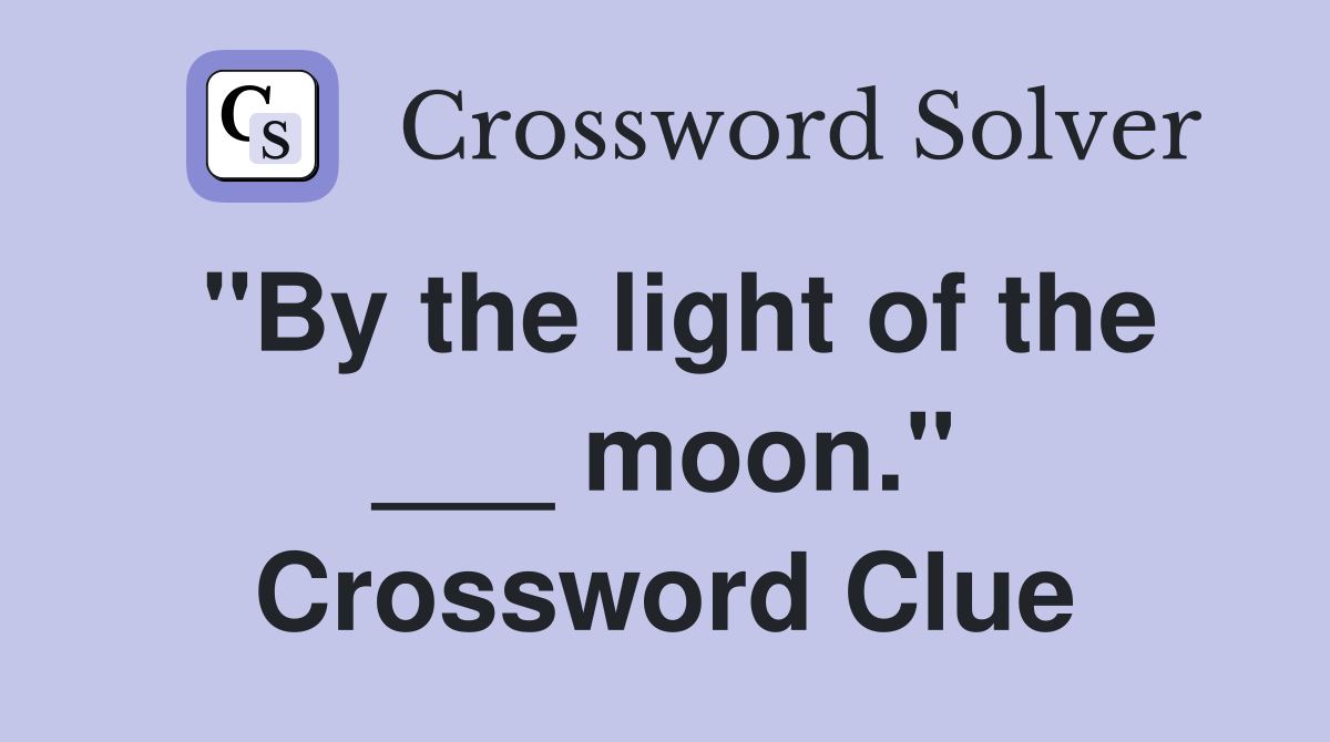 "By the light of the ___ moon." Crossword Clue