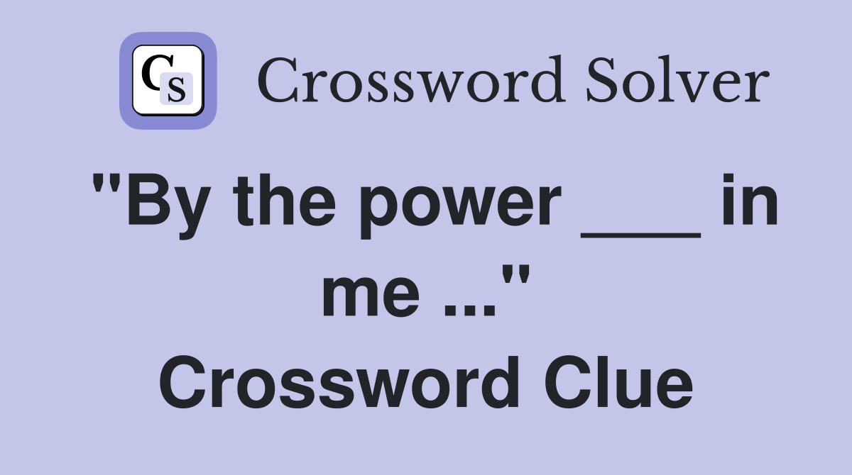 "By the power ___ in me ..." Crossword Clue