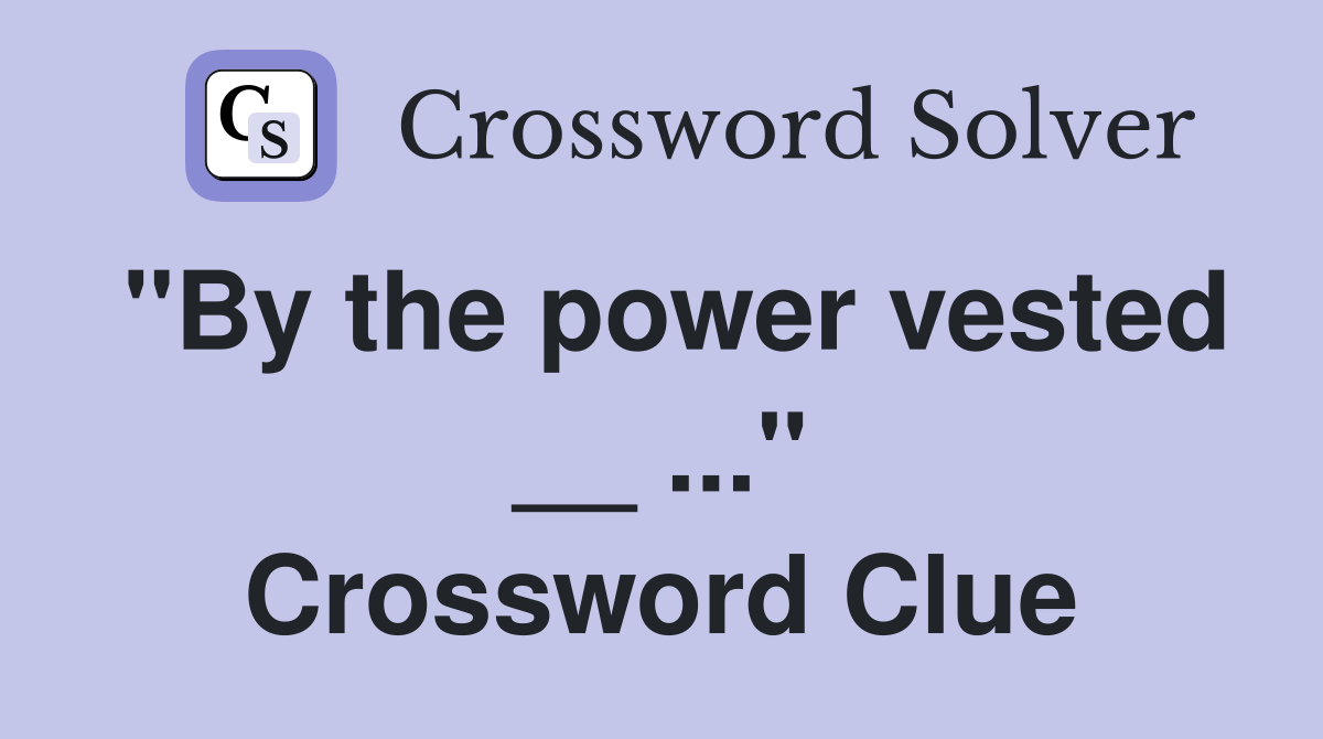 "By the power vested __ ..." Crossword Clue