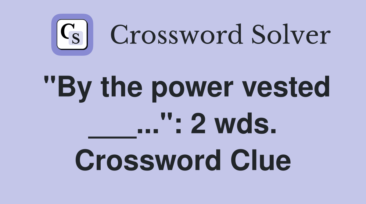 "By the power vested ___...": 2 wds. Crossword Clue