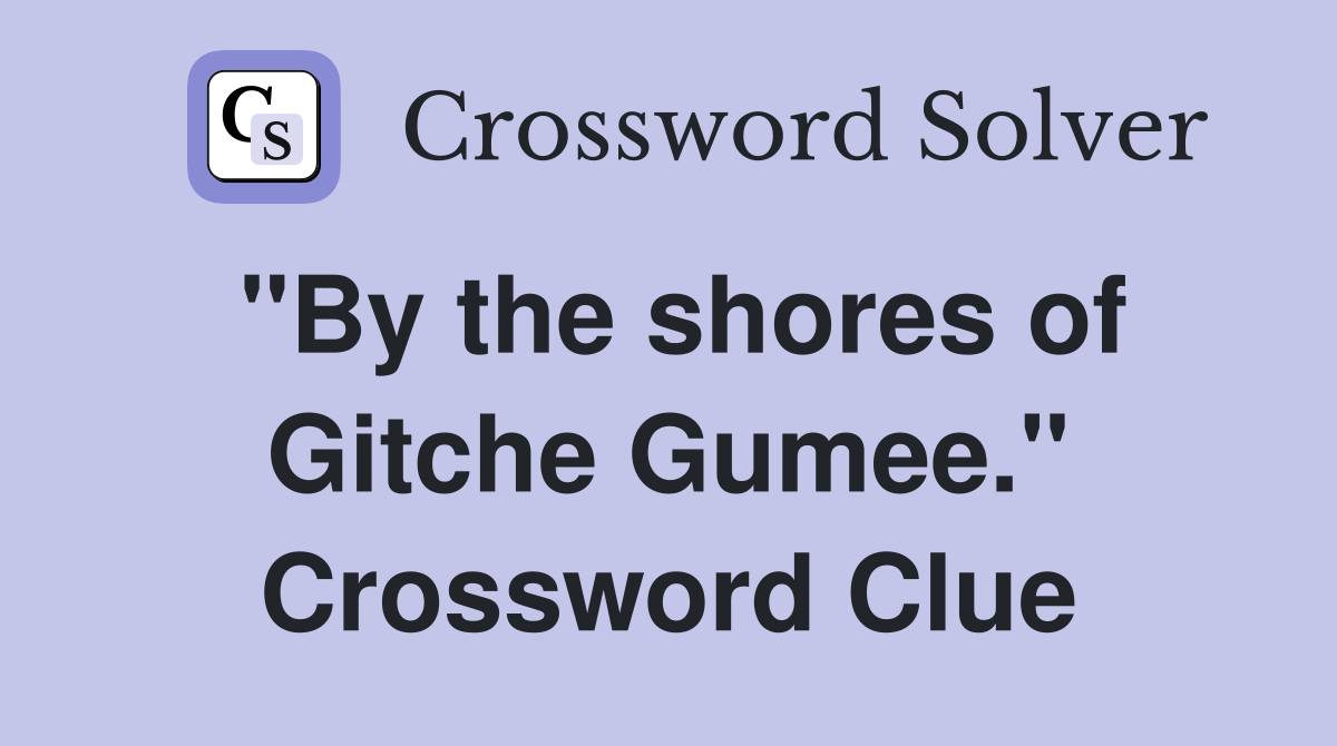 "By the shores of Gitche Gumee." Crossword Clue