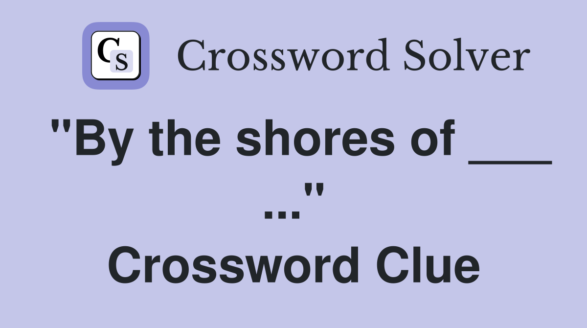 "By the shores of ___ ..." Crossword Clue