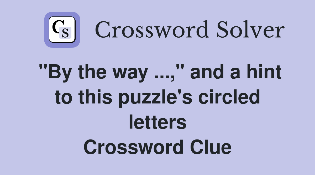 "By the way ...," and a hint to this puzzle's circled letters Crossword Clue