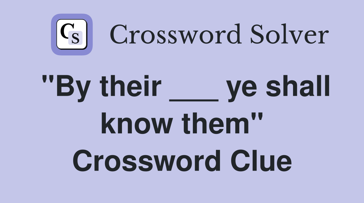 "By their ___ ye shall know them" Crossword Clue