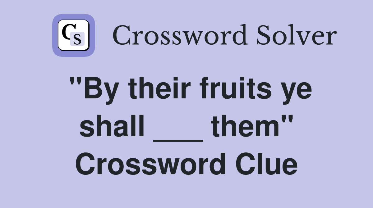 "By their fruits ye shall ___ them" Crossword Clue