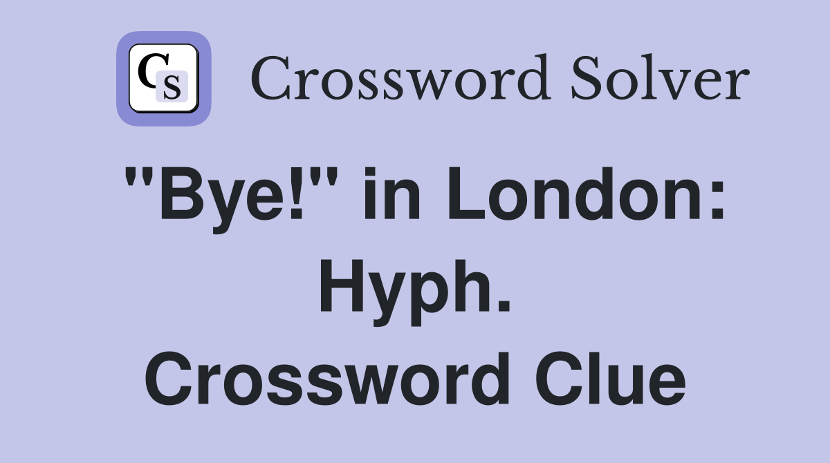 "Bye!" in London: Hyph. Crossword Clue