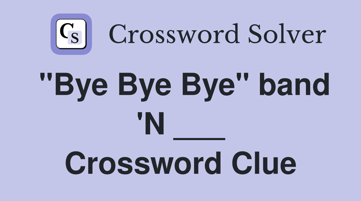"Bye Bye Bye" band 'N ___ Crossword Clue