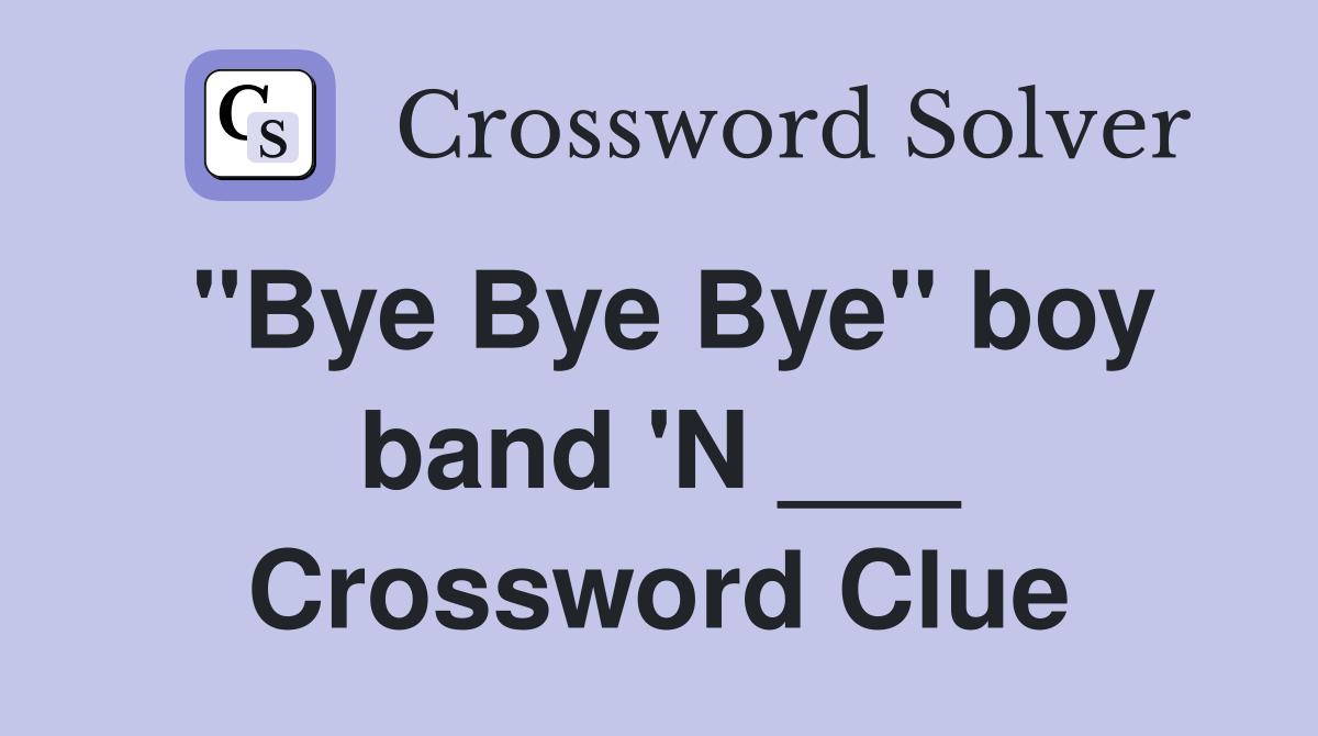 "Bye Bye Bye" boy band 'N ___ Crossword Clue