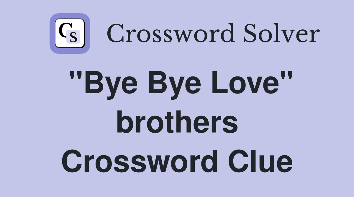 "Bye Bye Love" brothers Crossword Clue