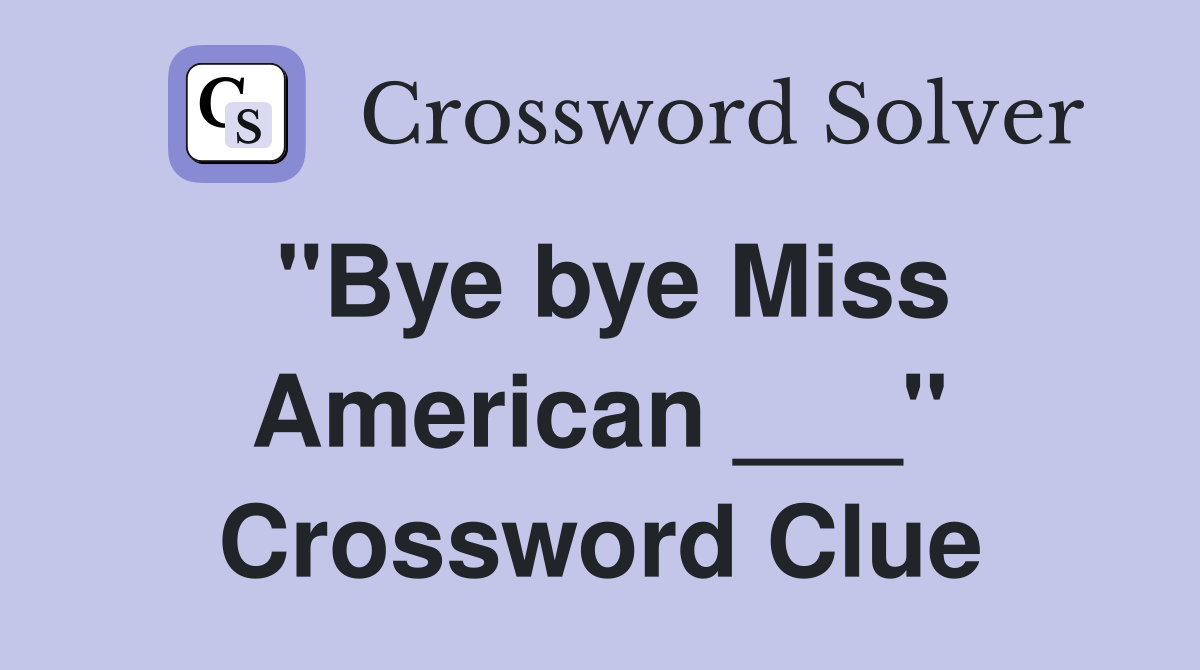 "Bye bye Miss American ___" Crossword Clue