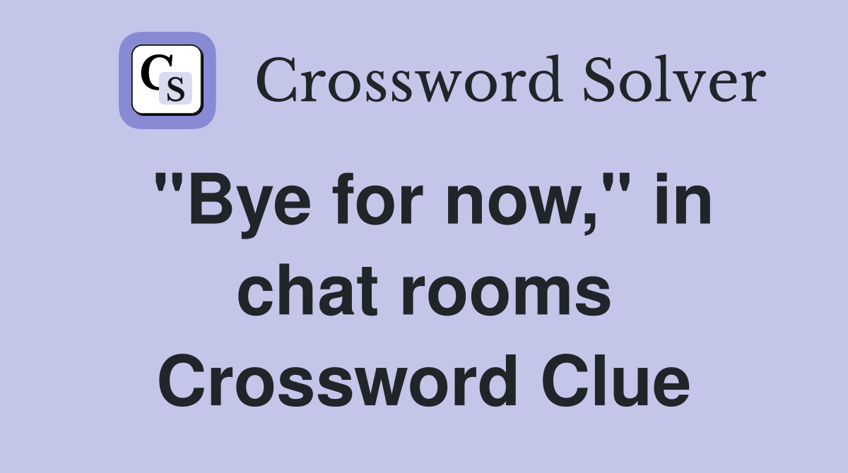 "Bye for now," in chat rooms Crossword Clue