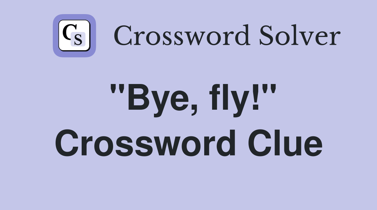 "Bye, fly!" Crossword Clue
