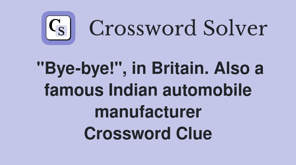 "Bye-bye!", in Britain. Also a famous Indian automobile manufacturer Crossword Clue