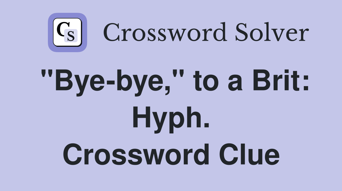 "Bye-bye," to a Brit: Hyph. Crossword Clue
