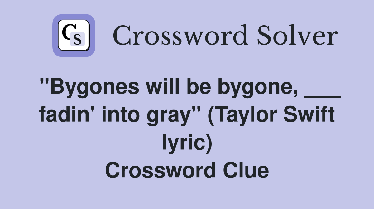 "Bygones will be bygone, ___ fadin' into gray" (Taylor Swift lyric) Crossword Clue