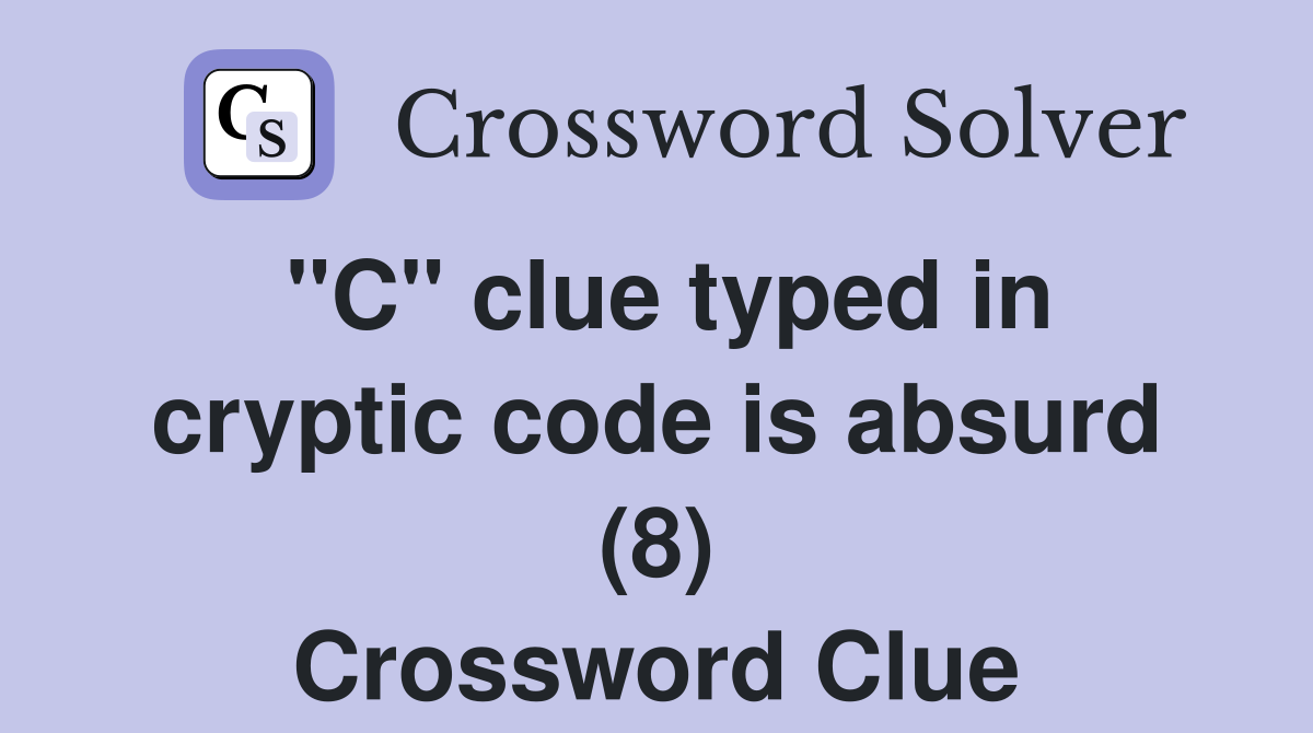 "C" clue typed in cryptic code is absurd (8) Crossword Clue