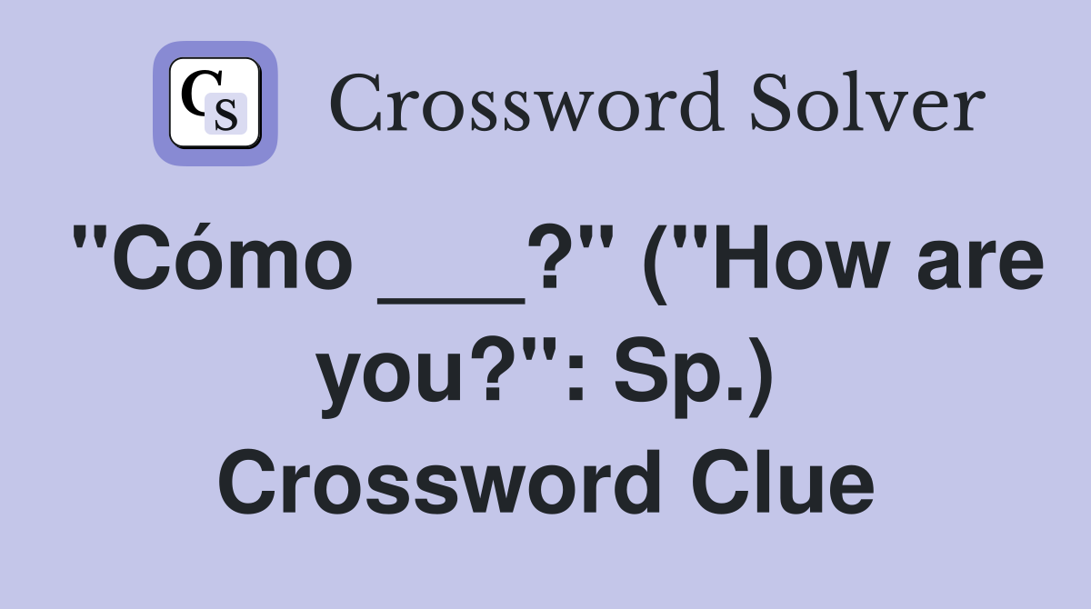 "Cómo ___?" ("How are you?": Sp.) Crossword Clue