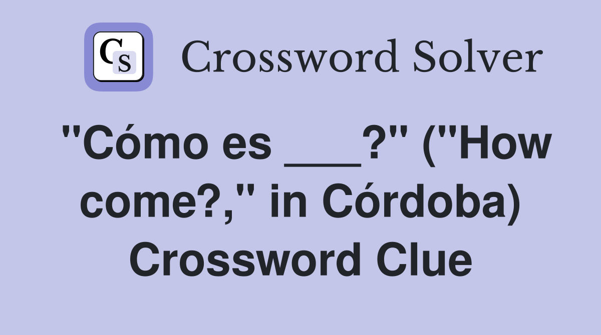 "Cómo es ___?" ("How come?," in Córdoba) Crossword Clue