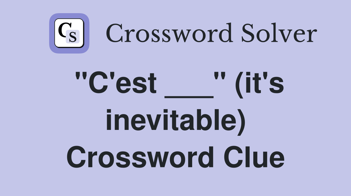 "C'est ___" (it's inevitable) Crossword Clue