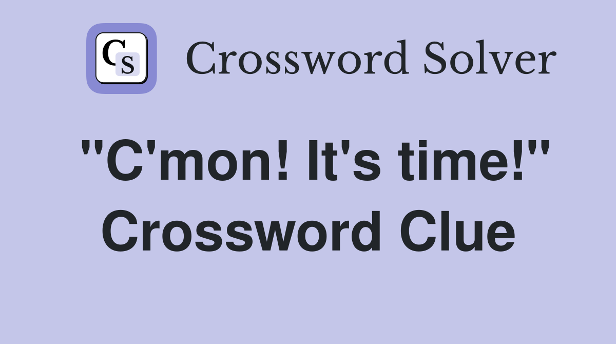 "C'mon! It's time!" Crossword Clue