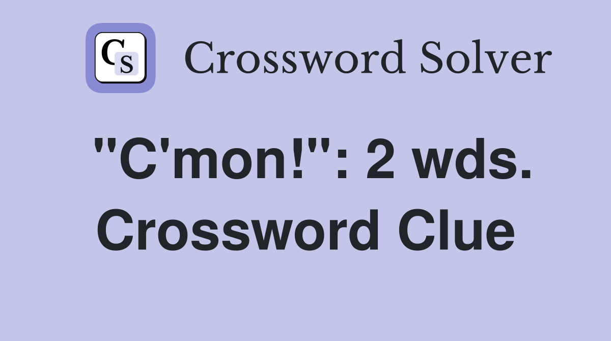 "C'mon!": 2 wds. Crossword Clue
