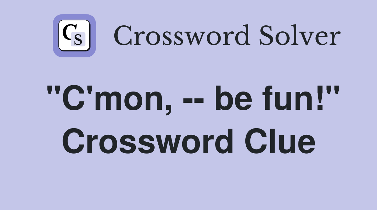 "C'mon, -- be fun!" Crossword Clue