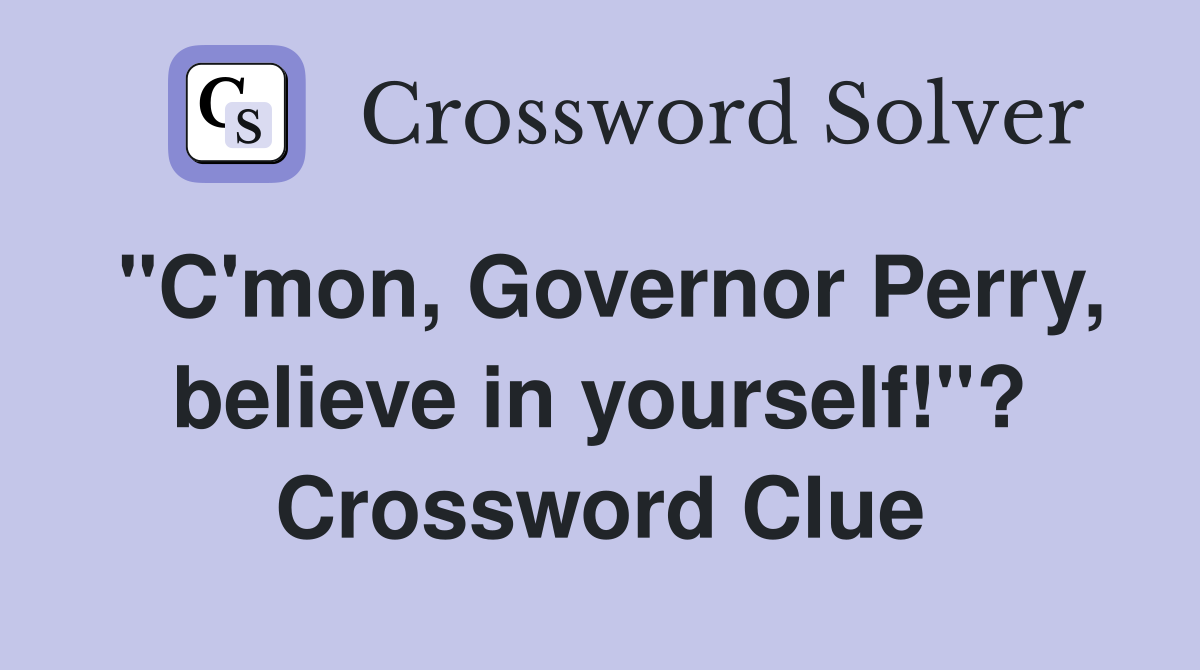"C'mon, Governor Perry, believe in yourself!"? Crossword Clue