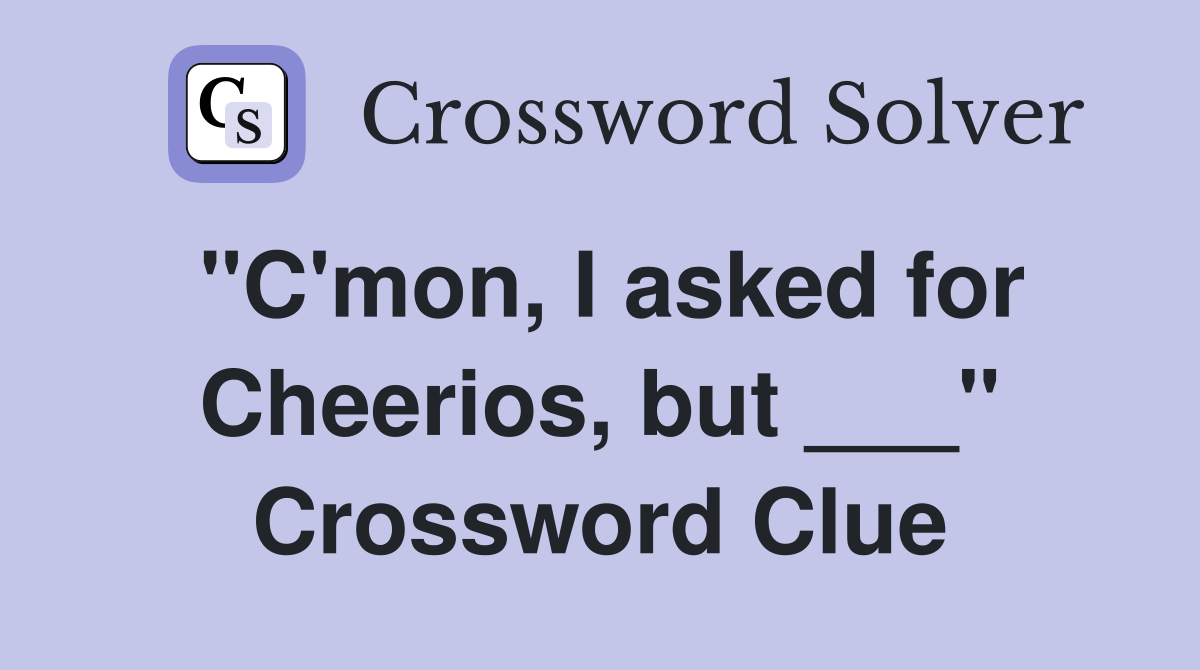 "C'mon, I asked for Cheerios, but ___" Crossword Clue