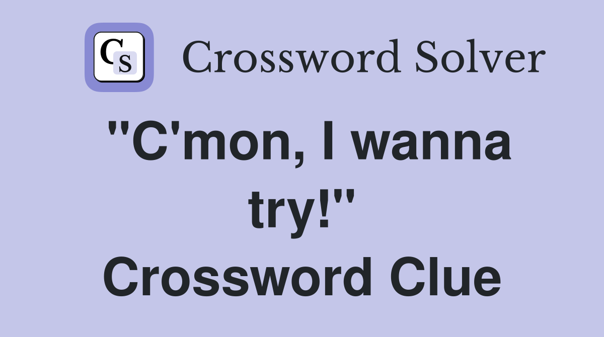 "C'mon, I wanna try!" Crossword Clue