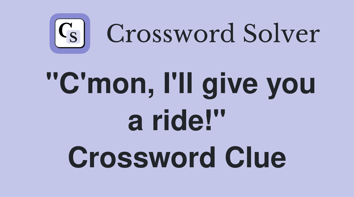 "C'mon, I'll give you a ride!" Crossword Clue