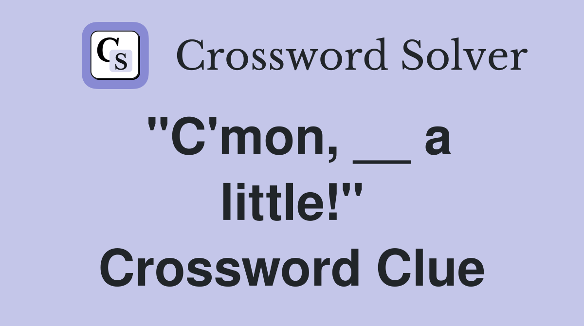 "C'mon, __ a little!" Crossword Clue