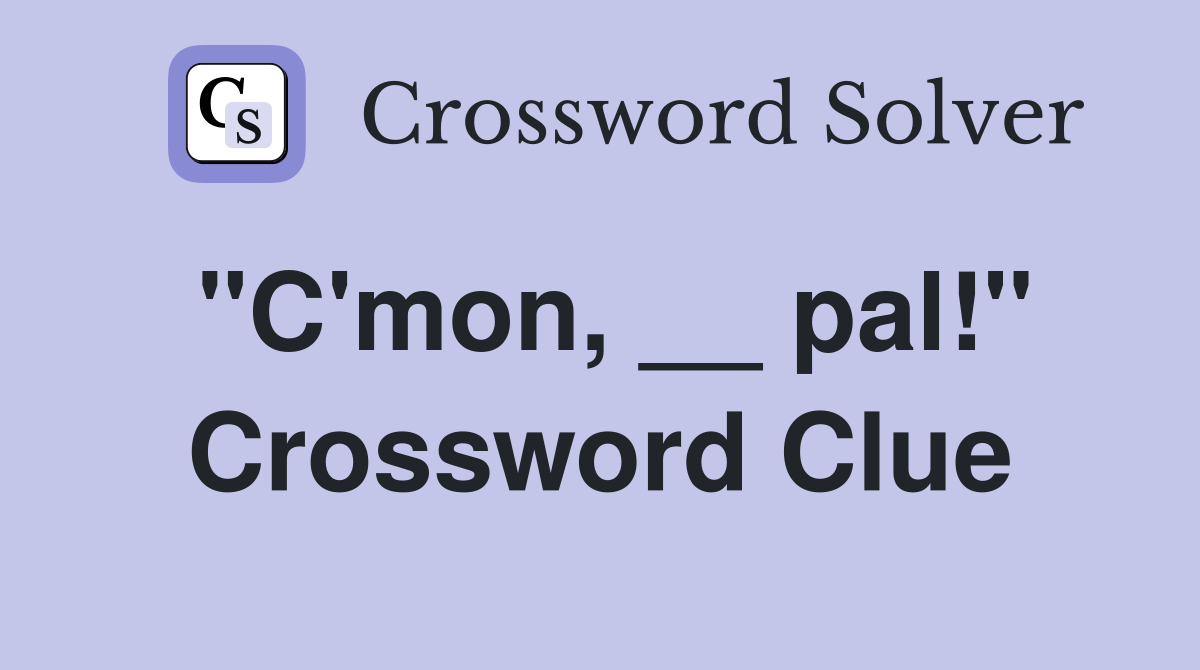 "C'mon, __ pal!" Crossword Clue