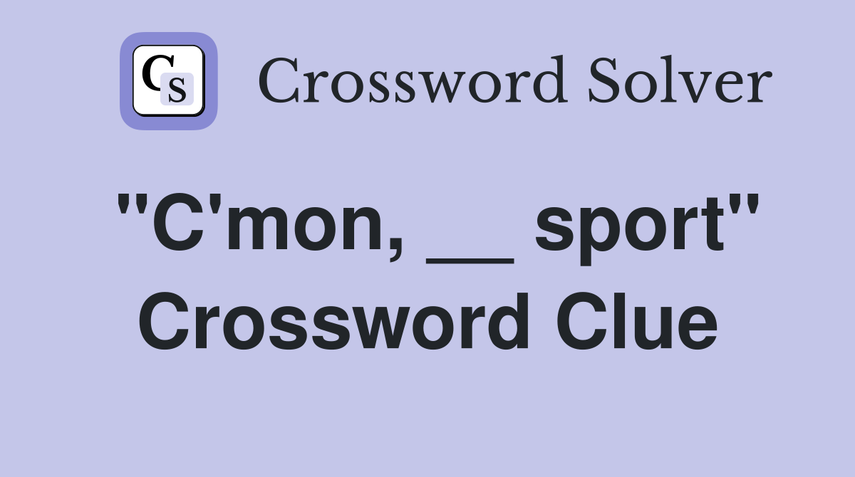 "C'mon, __ sport" Crossword Clue