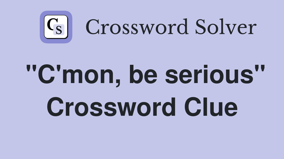 "C'mon, be serious" Crossword Clue