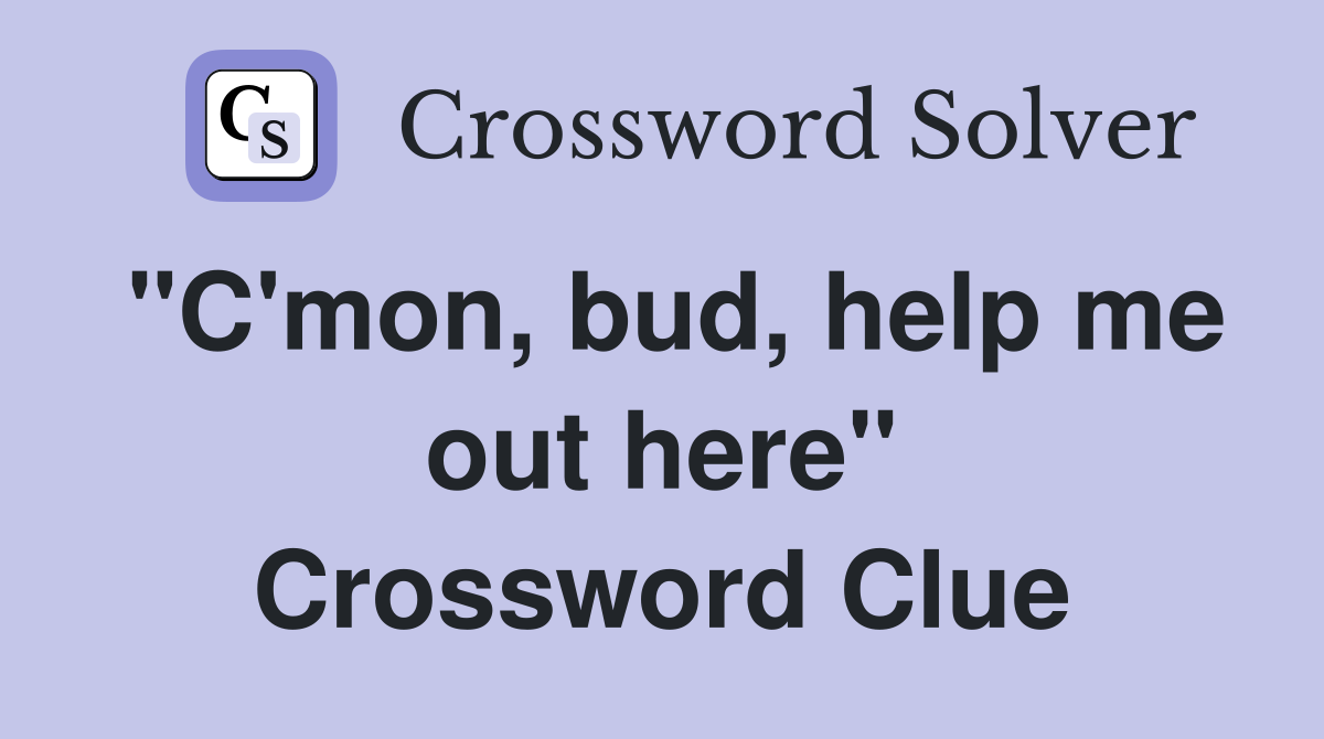 "C'mon, bud, help me out here" Crossword Clue