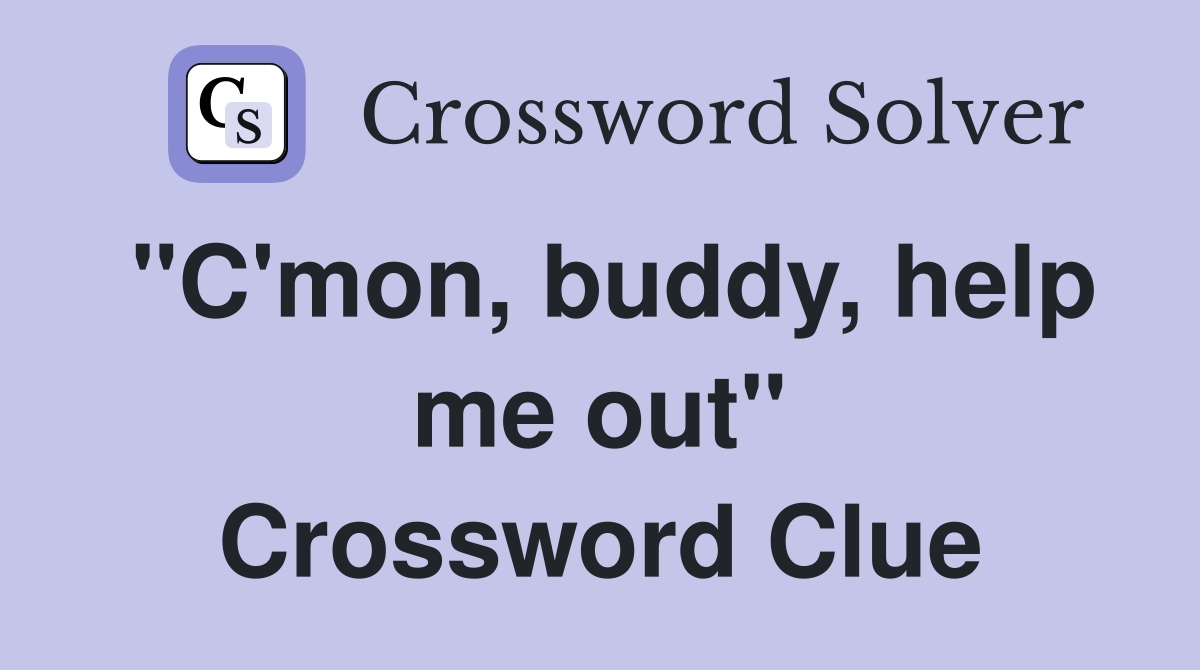 "C'mon, buddy, help me out" Crossword Clue