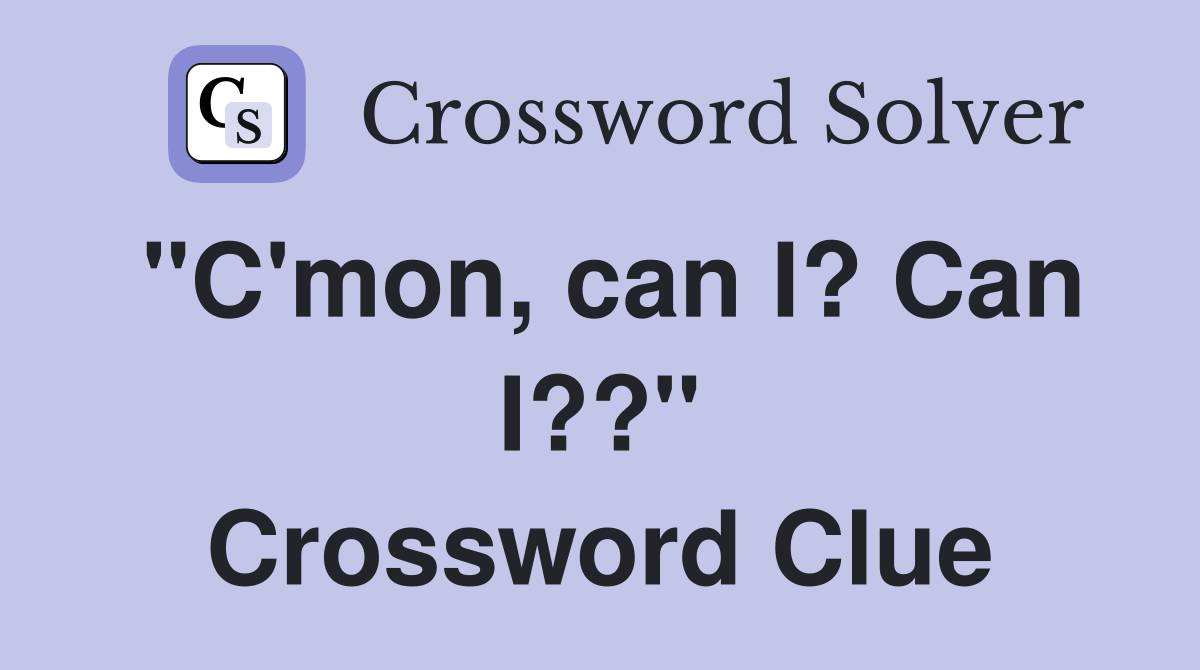 "C'mon, can I? Can I??" Crossword Clue