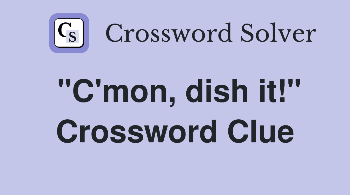 "C'mon, dish it!" Crossword Clue