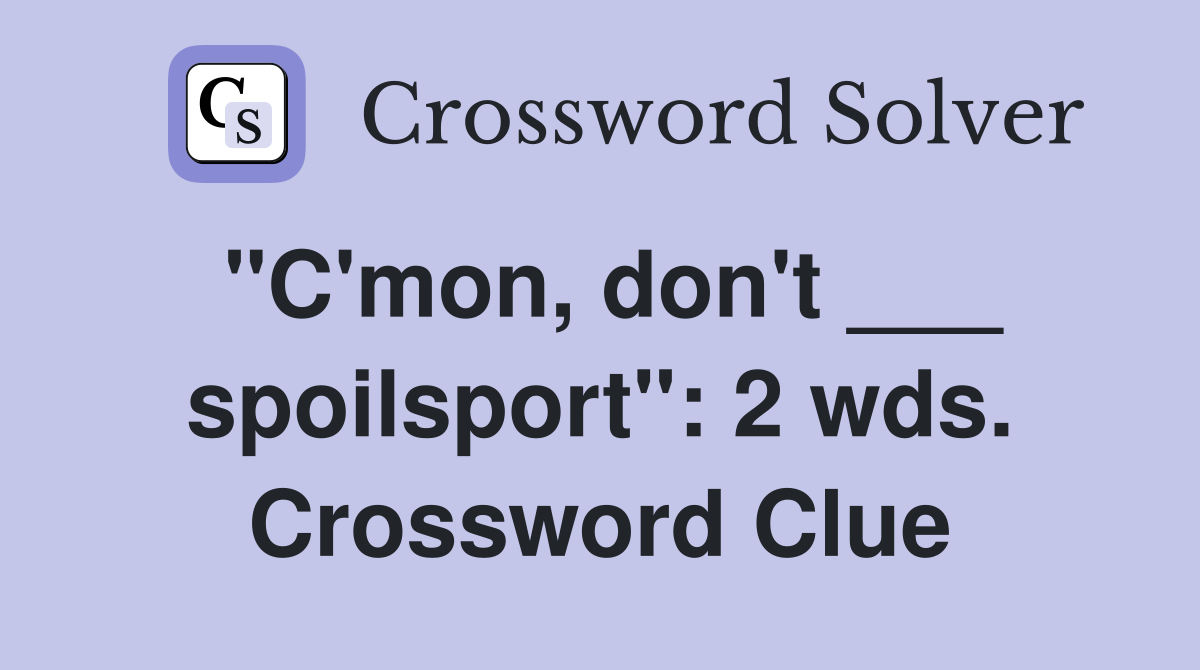 "C'mon, don't ___ spoilsport": 2 wds. Crossword Clue