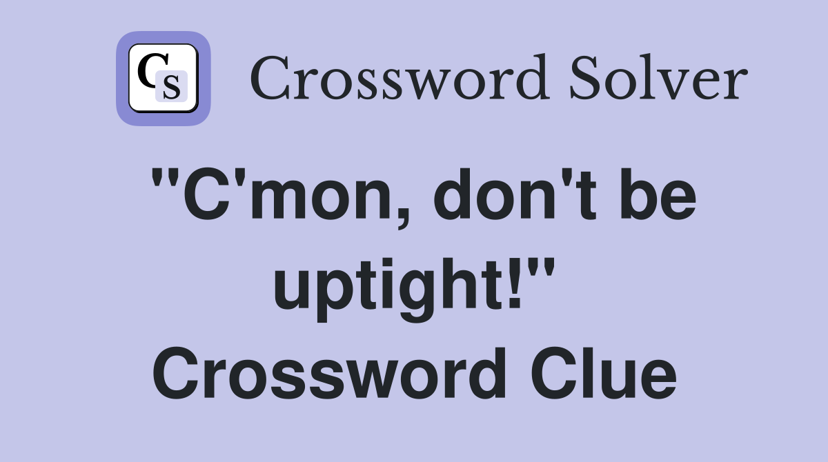 "C'mon, don't be uptight!" Crossword Clue