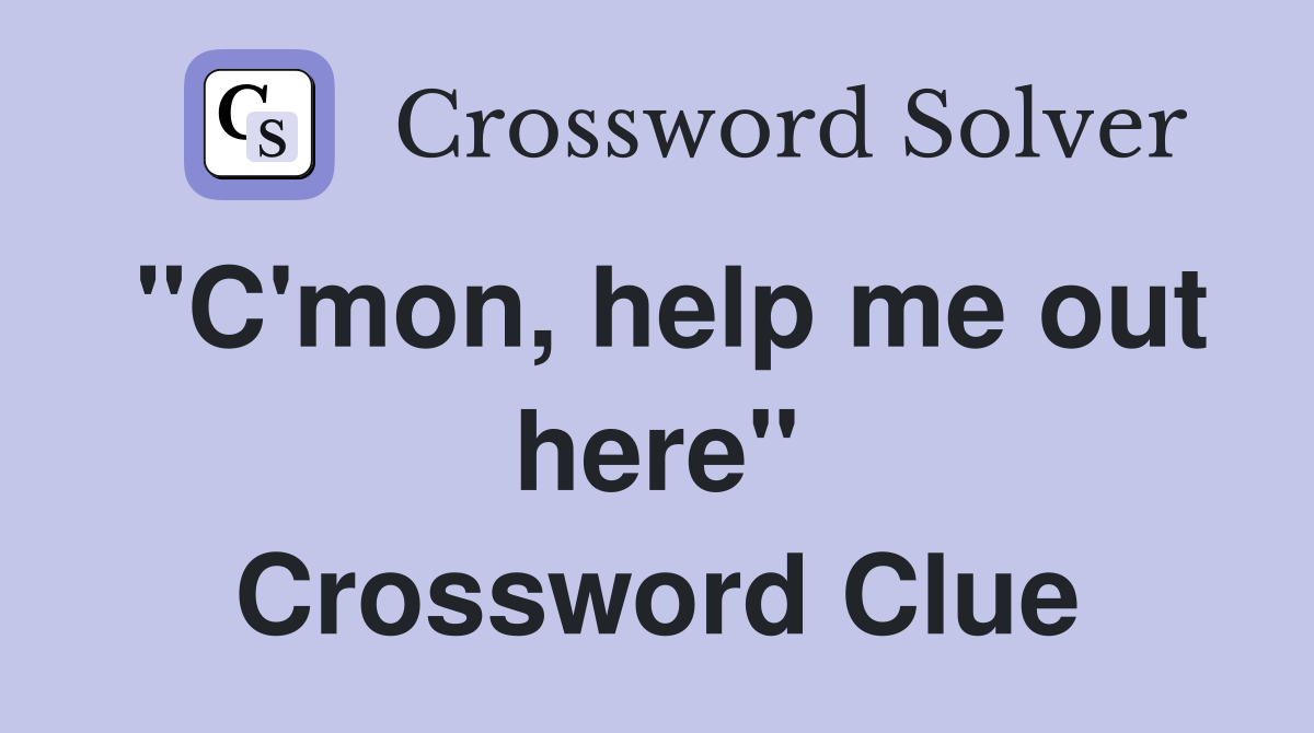 "C'mon, help me out here" Crossword Clue