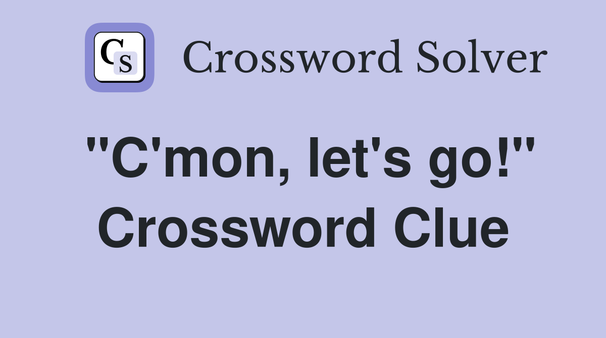 "C'mon, let's go!" Crossword Clue