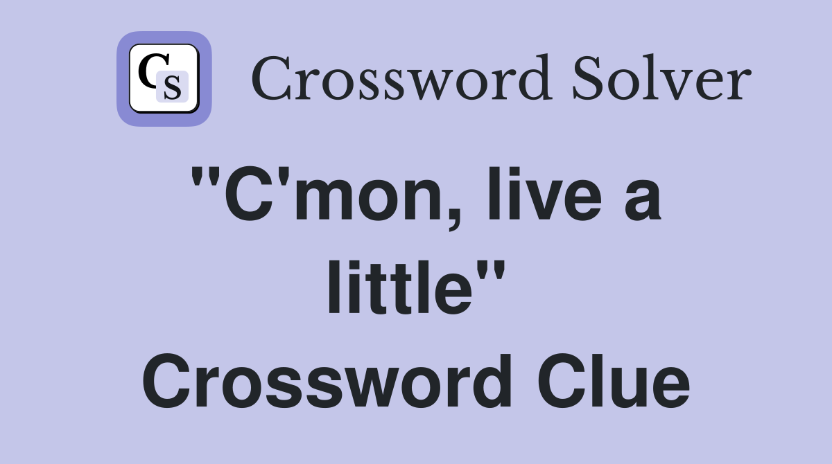 "C'mon, live a little" Crossword Clue