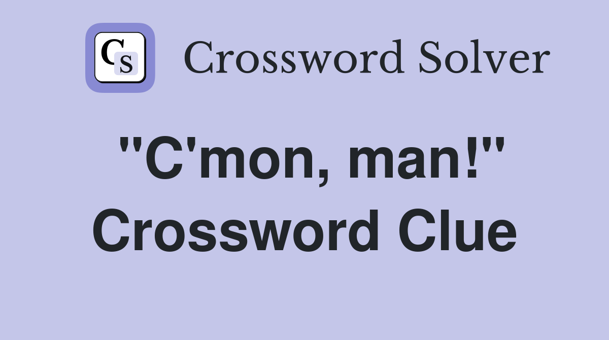 "C'mon, man!" Crossword Clue