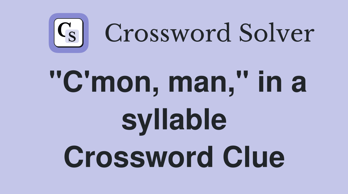 "C'mon, man," in a syllable Crossword Clue
