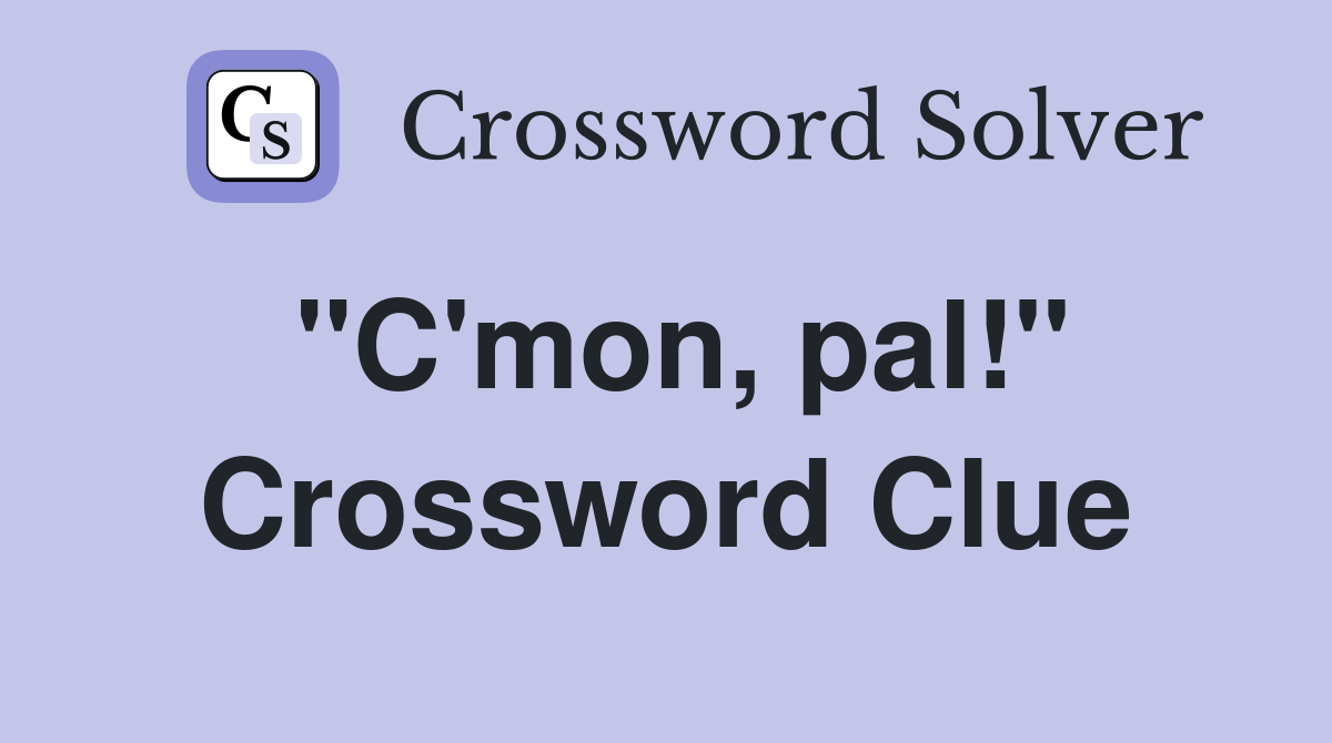 "C'mon, pal!" Crossword Clue