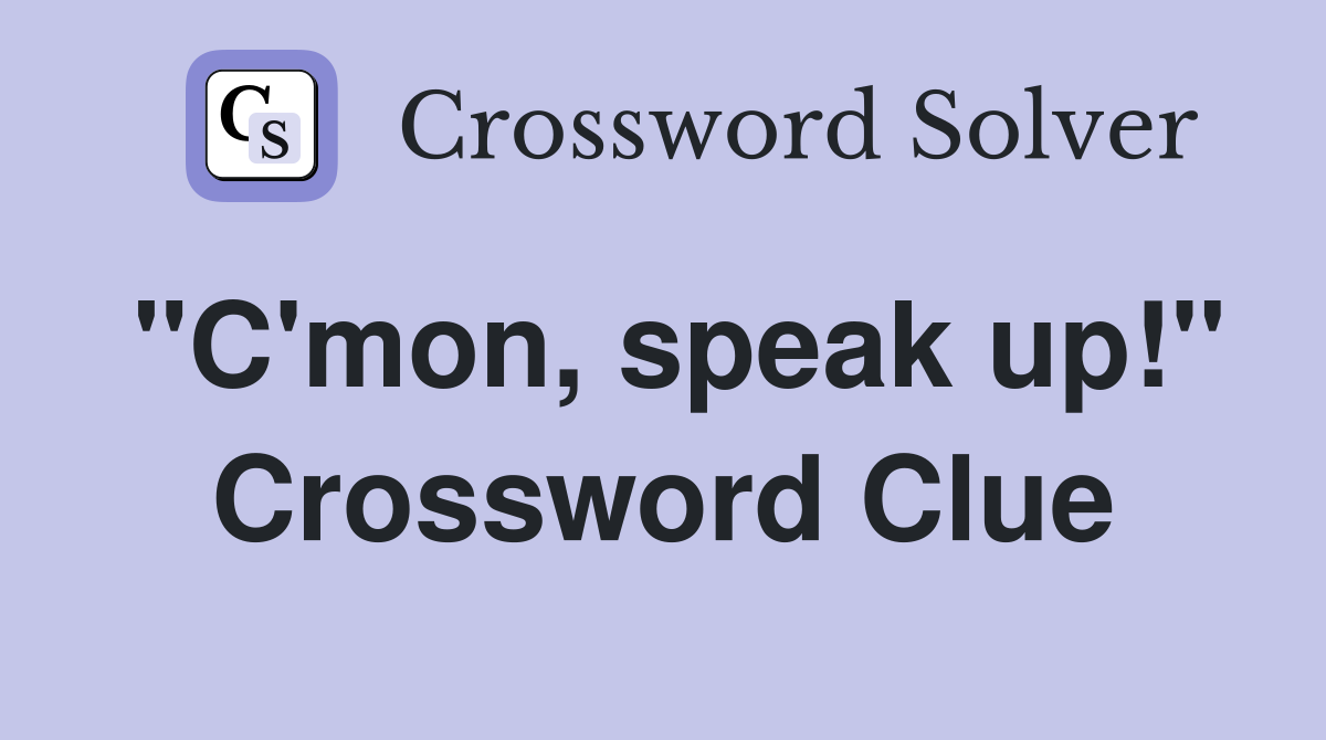 "C'mon, speak up!" Crossword Clue