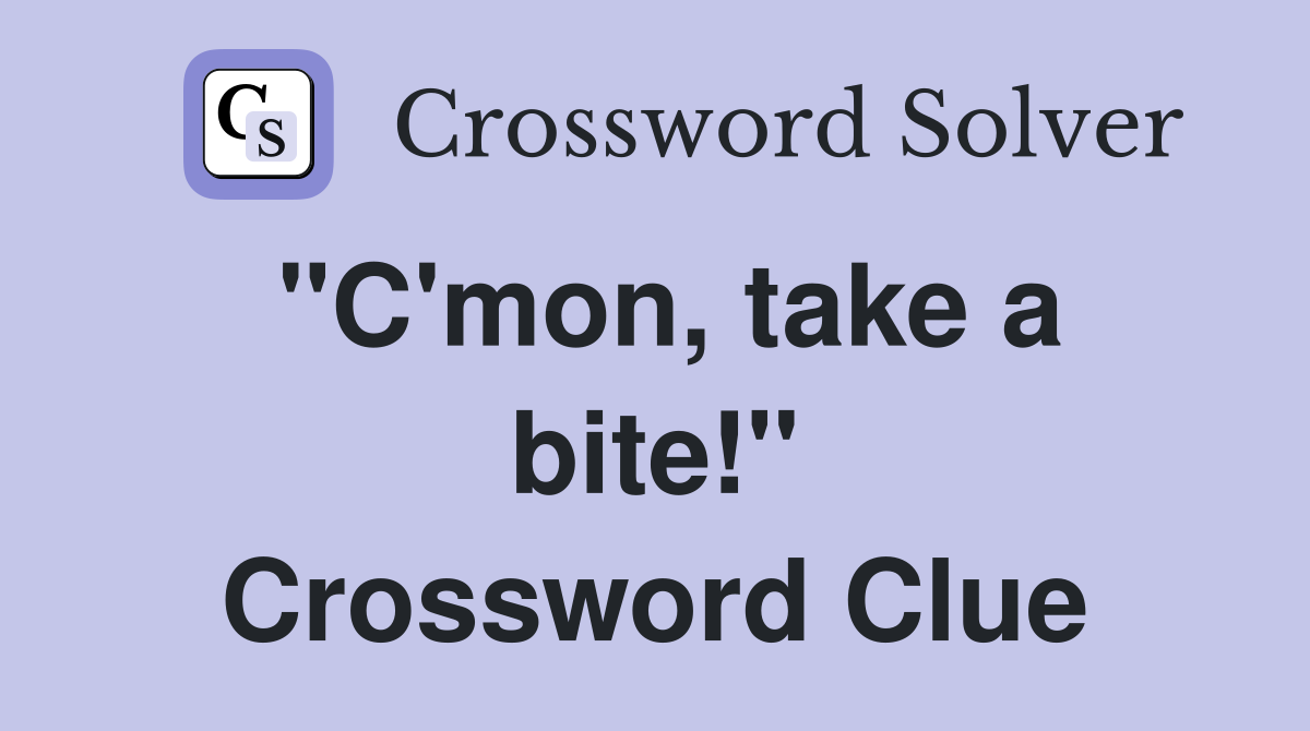 "C'mon, take a bite!" Crossword Clue